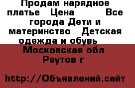 Продам нарядное платье › Цена ­ 500 - Все города Дети и материнство » Детская одежда и обувь   . Московская обл.,Реутов г.